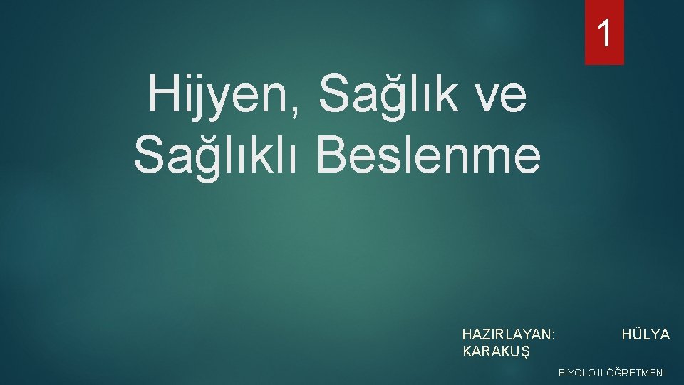 1 Hijyen, Sağlık ve Sağlıklı Beslenme HAZIRLAYAN: KARAKUŞ HÜLYA BIYOLOJI ÖĞRETMENI 