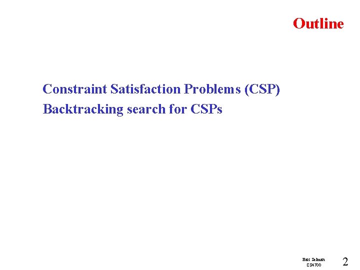 Outline Constraint Satisfaction Problems (CSP) Backtracking search for CSPs Bart Selman CS 4700 2