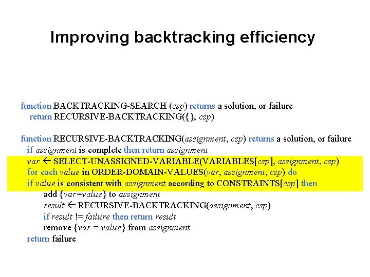 Improving backtracking efficiency function BACKTRACKING-SEARCH (csp) returns a solution, or failure return RECURSIVE-BACKTRACKING({}, csp)