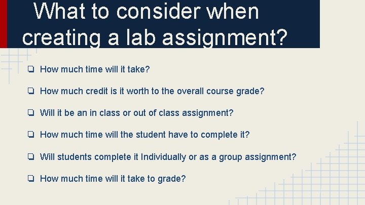 What to consider when creating a lab assignment? ❏ How much time will it