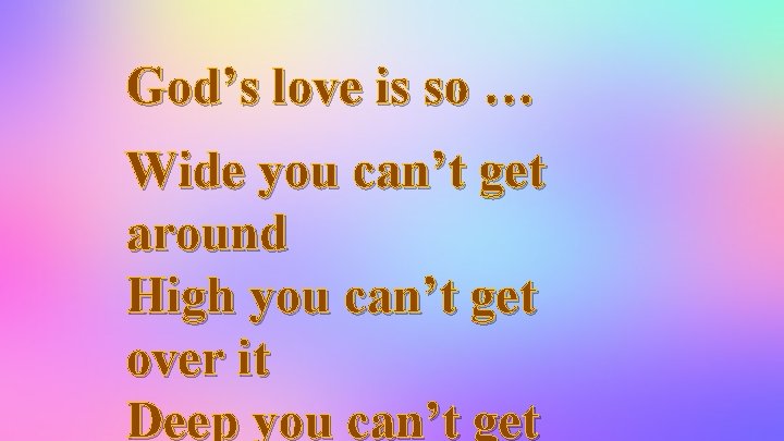 God’s love is so … Wide you can’t get around High you can’t get