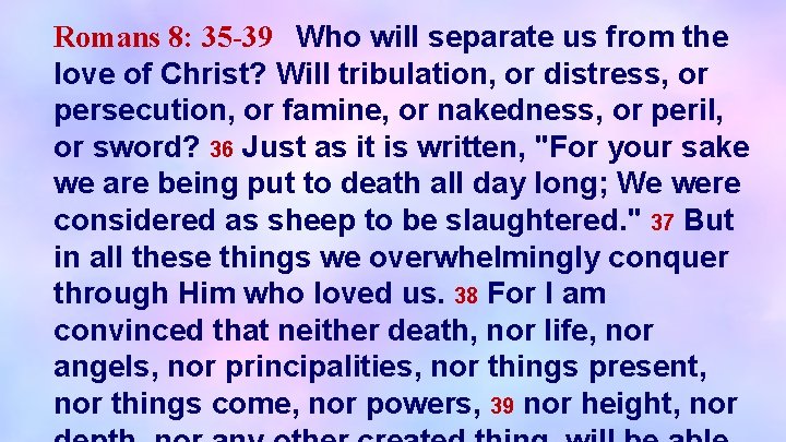 Romans 8: 35 -39 Who will separate us from the love of Christ? Will