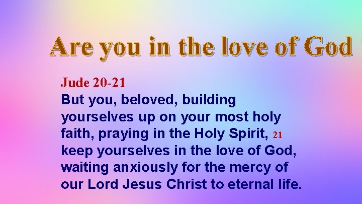 Are you in the love of God ? Jude 20 -21 But you, beloved,
