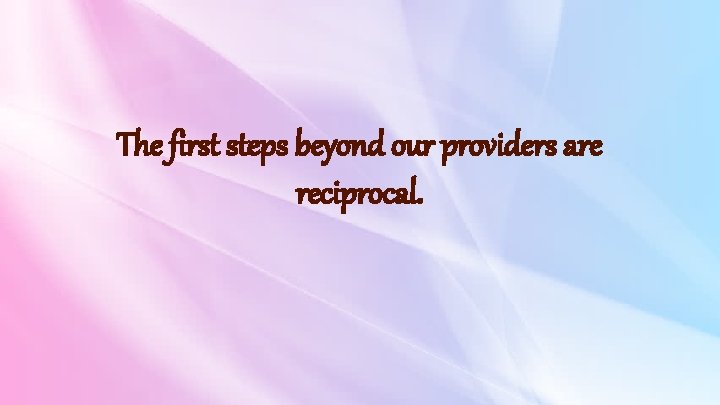 The first steps beyond our providers are reciprocal. 