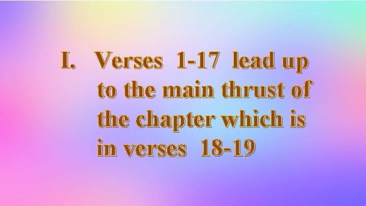 I. Verses 1 -17 lead up to the main thrust of the chapter which