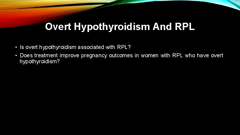 Overt Hypothyroidism And RPL • Is overt hypothyroidism associated with RPL? • Does treatment