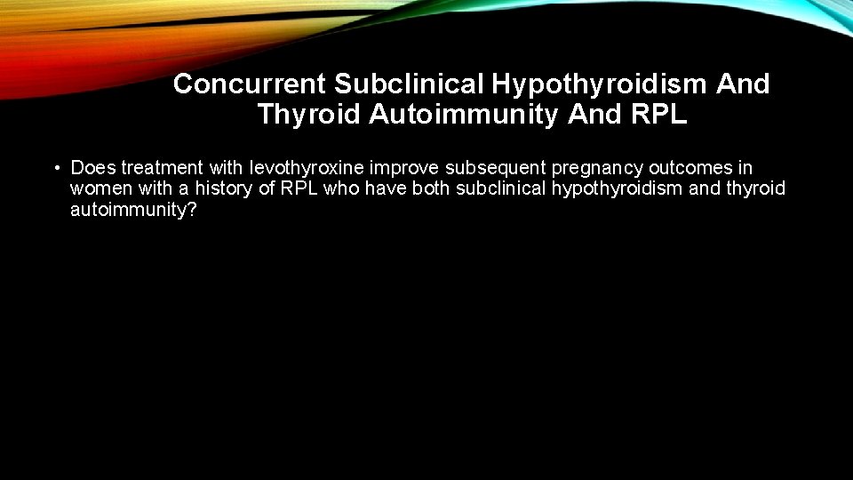 Concurrent Subclinical Hypothyroidism And Thyroid Autoimmunity And RPL • Does treatment with levothyroxine improve