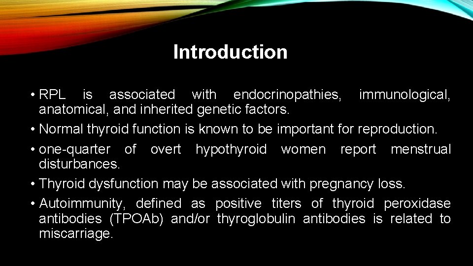 Introduction • RPL is associated with endocrinopathies, immunological, anatomical, and inherited genetic factors. •