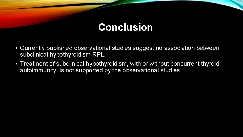 Conclusion • Currently published observational studies suggest no association between subclinical hypothyroidism RPL. •