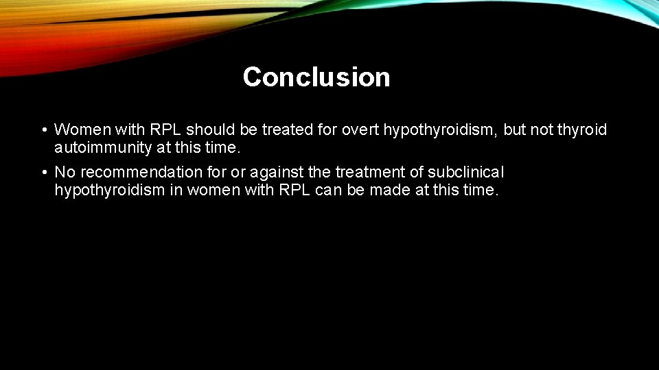 Conclusion • Women with RPL should be treated for overt hypothyroidism, but not thyroid