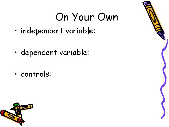 On Your Own • independent variable: • controls: 