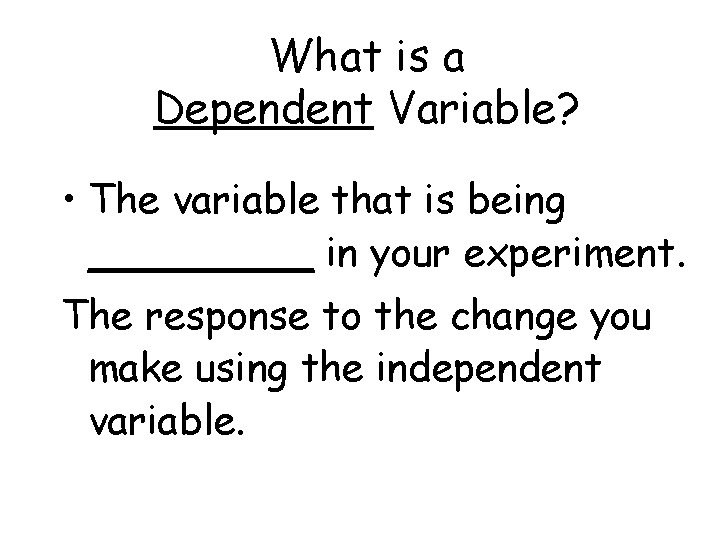 What is a Dependent Variable? • The variable that is being _____ in your