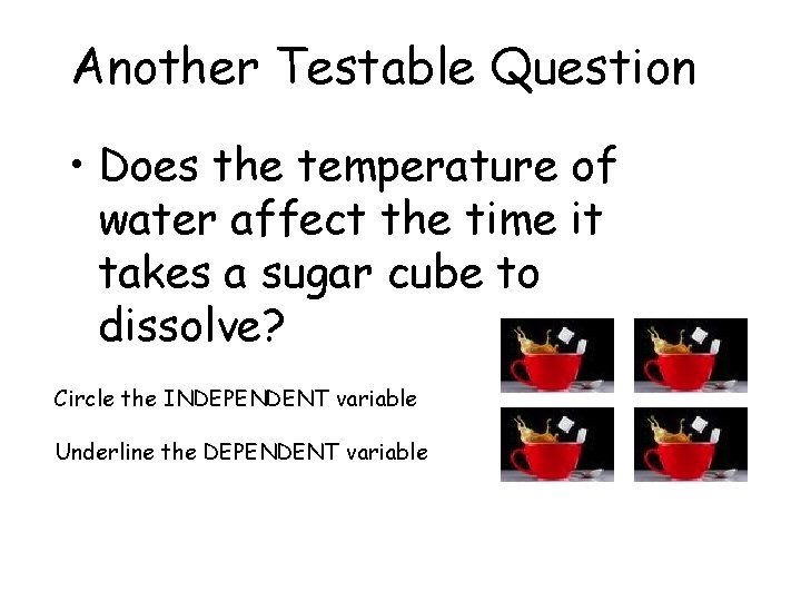 Another Testable Question • Does the temperature of water affect the time it takes