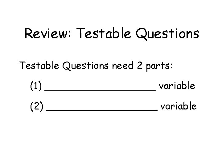 Review: Testable Questions need 2 parts: (1) _________ variable (2) _________ variable 