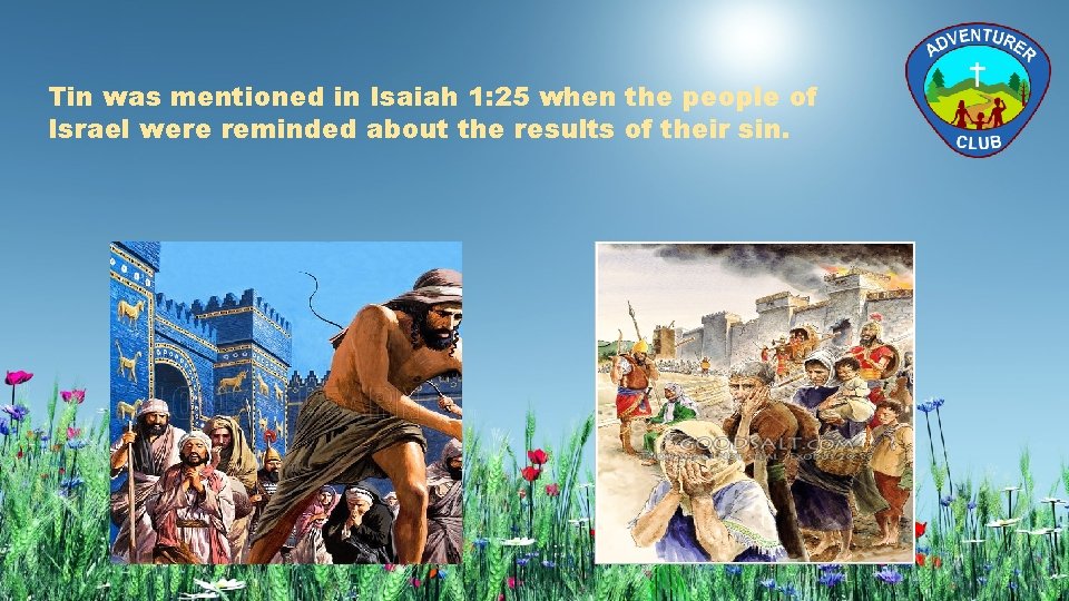 Tin was mentioned in Isaiah 1: 25 when the people of Israel were reminded