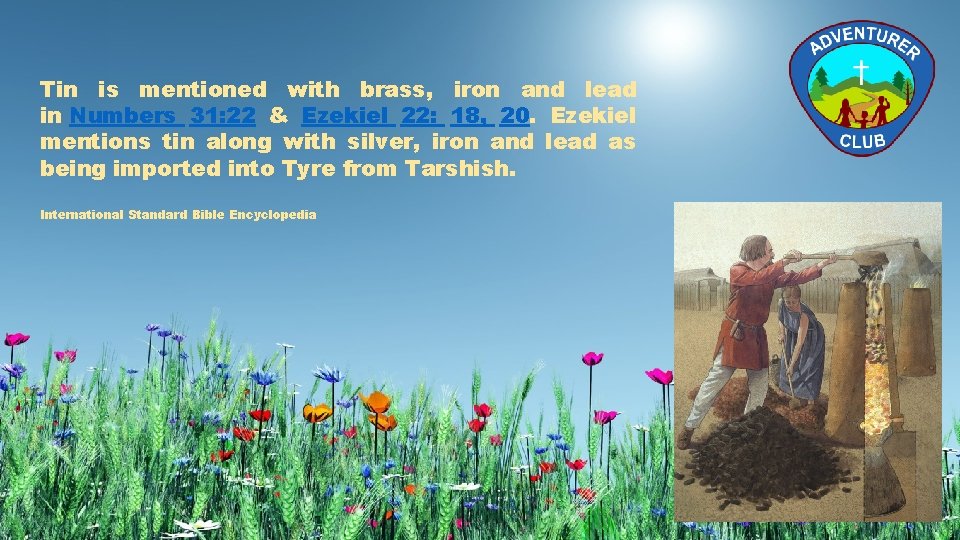 Tin is mentioned with brass, iron and lead in Numbers 31: 22 & Ezekiel