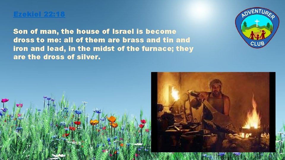 Ezekiel 22: 18 Son of man, the house of Israel is become dross to
