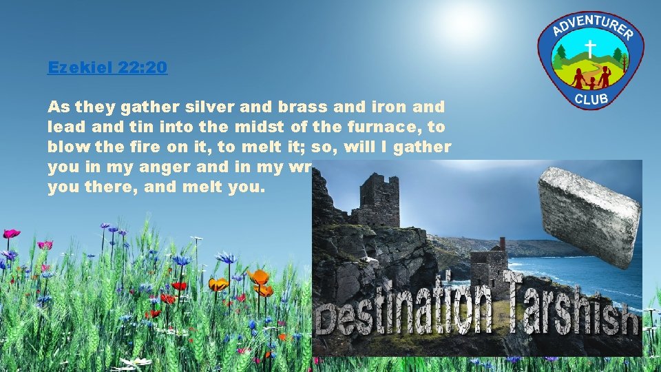 Ezekiel 22: 20 As they gather silver and brass and iron and lead and