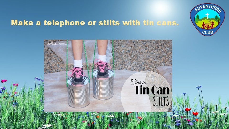 Make a telephone or stilts with tin cans. 