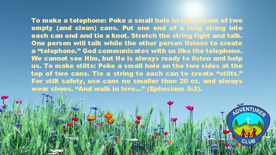 To make a telephone: Poke a small hole in the bottom of two empty