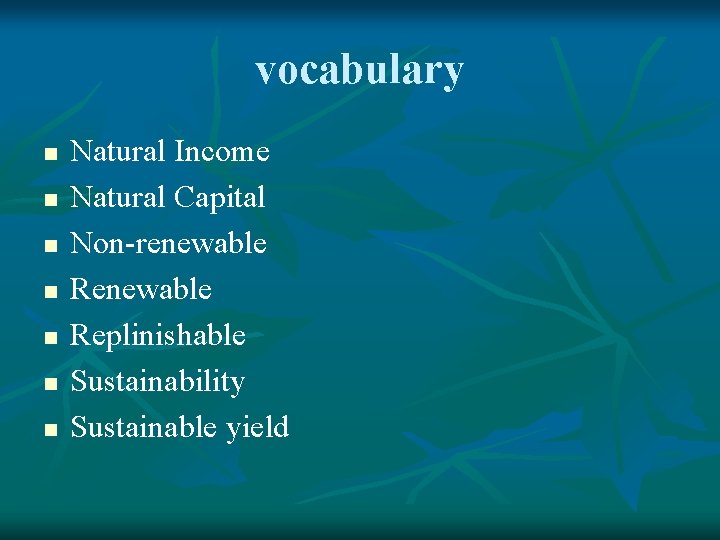 vocabulary n n n n Natural Income Natural Capital Non-renewable Replinishable Sustainability Sustainable yield