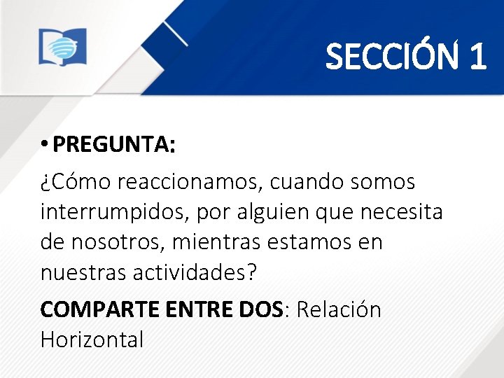 SECCIÓN 1 • PREGUNTA: ¿Cómo reaccionamos, cuando somos interrumpidos, por alguien que necesita de