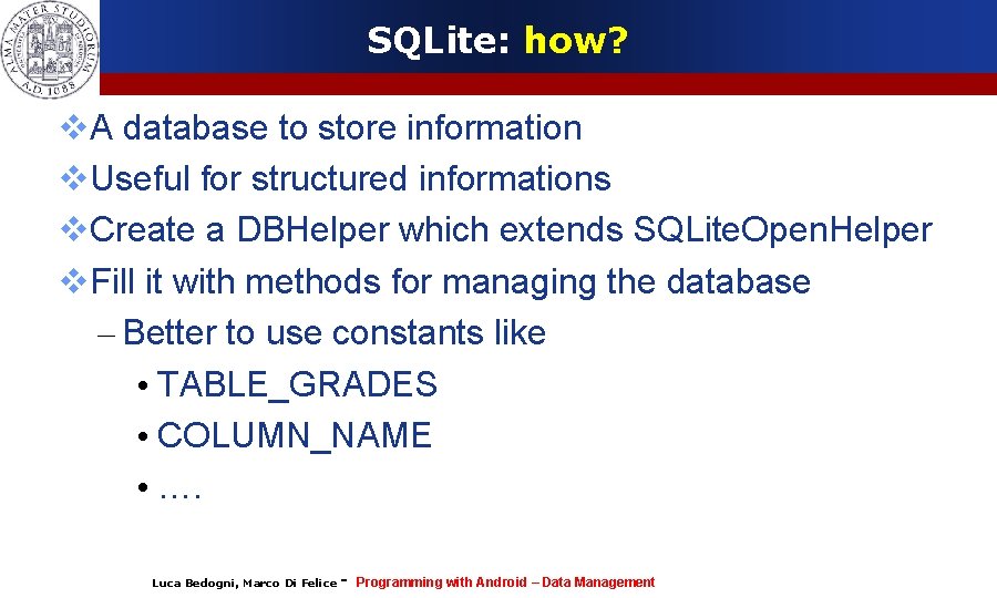 SQLite: how? A database to store information Useful for structured informations Create a DBHelper