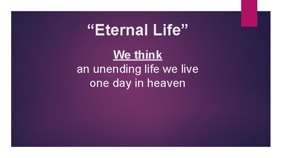 “Eternal Life” We think an unending life we live one day in heaven 