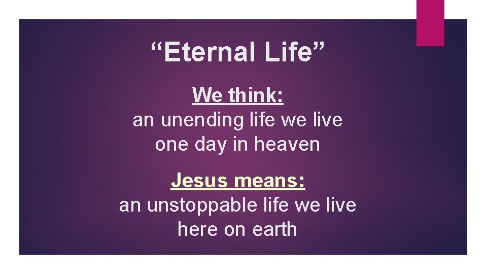 “Eternal Life” We think: an unending life we live one day in heaven Jesus