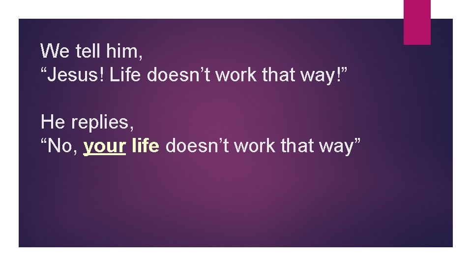 We tell him, “Jesus! Life doesn’t work that way!” He replies, “No, your life