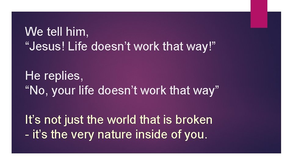 We tell him, “Jesus! Life doesn’t work that way!” He replies, “No, your life