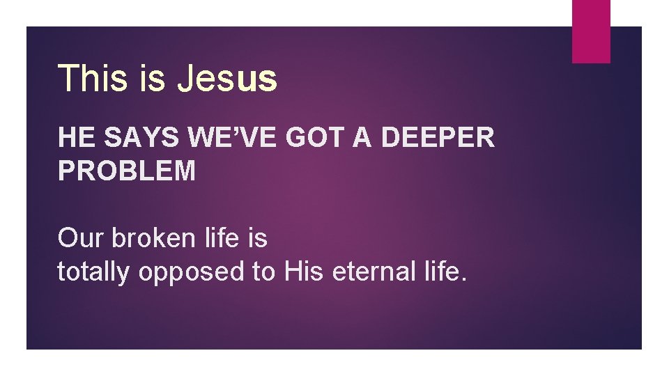 This is Jesus HE SAYS WE’VE GOT A DEEPER PROBLEM Our broken life is