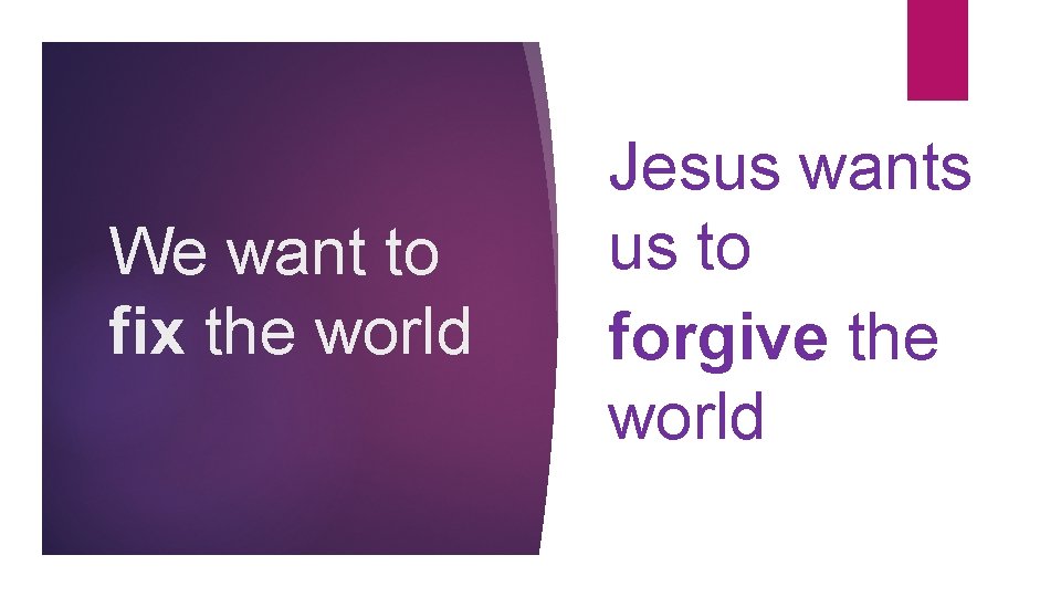 We want to fix the world Jesus wants us to forgive the world 