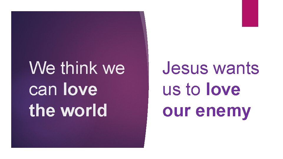 We think we can love the world Jesus wants us to love our enemy