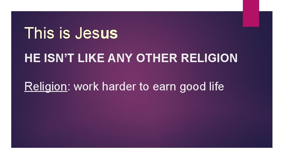 This is Jesus HE ISN’T LIKE ANY OTHER RELIGION Religion: work harder to earn