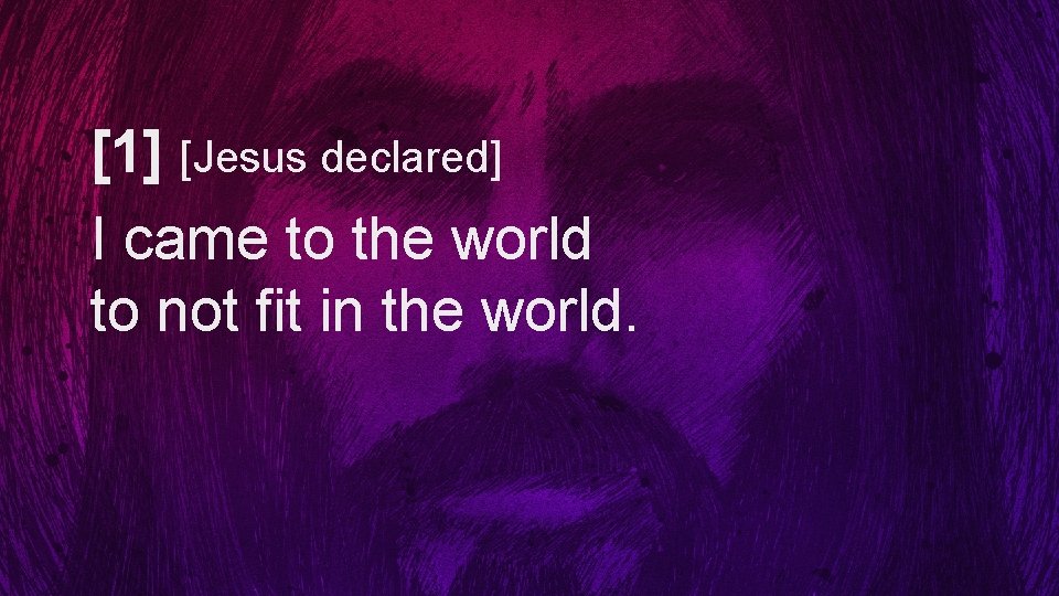 [1] [Jesus declared] I came to the world to not fit in the world.