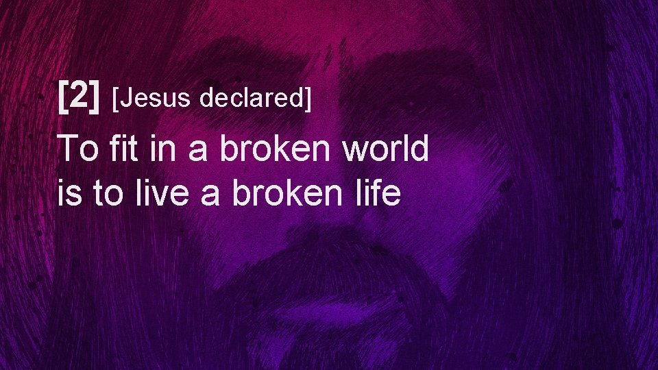 [2] [Jesus declared] To fit in a broken world is to live a broken