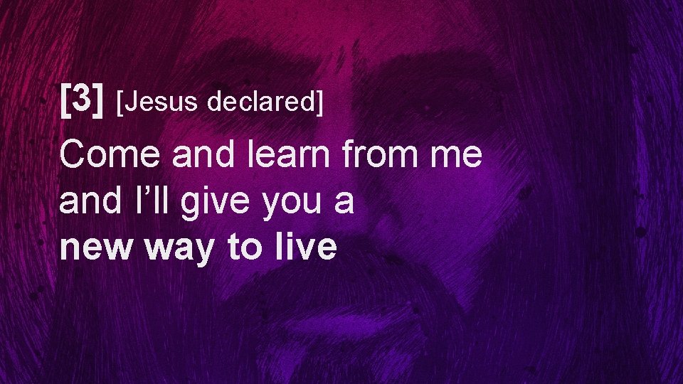 [3] [Jesus declared] Come and learn from me and I’ll give you a new