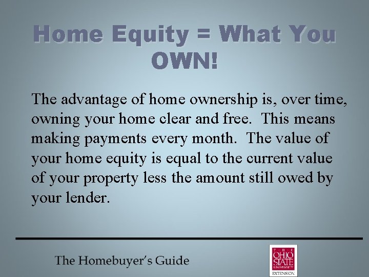 Home Equity = What You OWN! The advantage of home ownership is, over time,