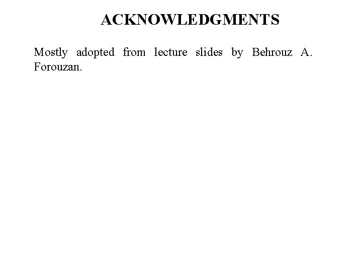 ACKNOWLEDGMENTS Mostly adopted from lecture slides by Behrouz A. Forouzan. 