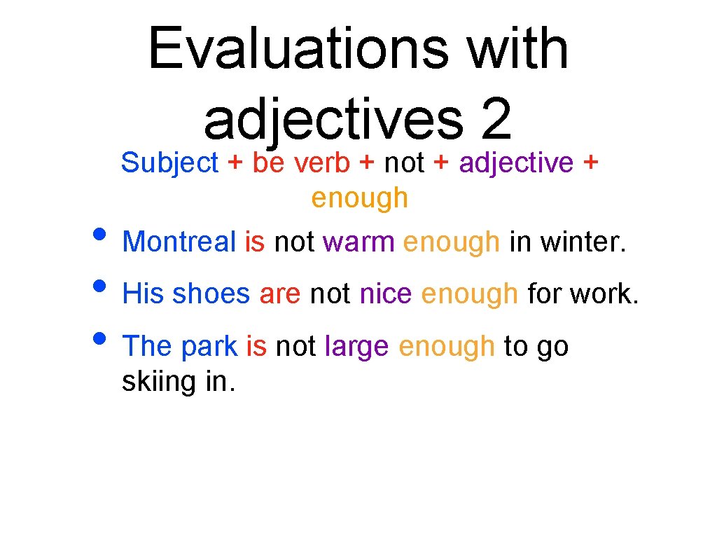 Evaluations with adjectives 2 Subject + be verb + not + adjective + enough