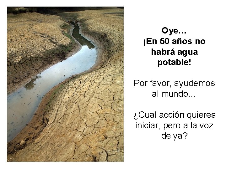 Oye… ¡En 50 años no habrá agua potable! Por favor, ayudemos al mundo… ¿Cual