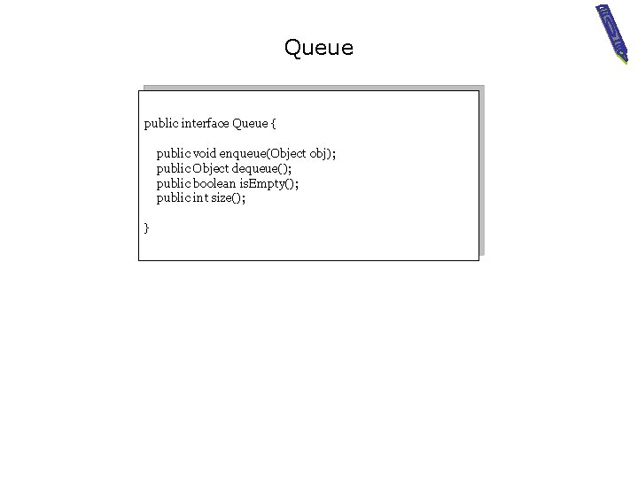 Queue public interface Queue { public void enqueue(Object obj); public Object dequeue(); public boolean