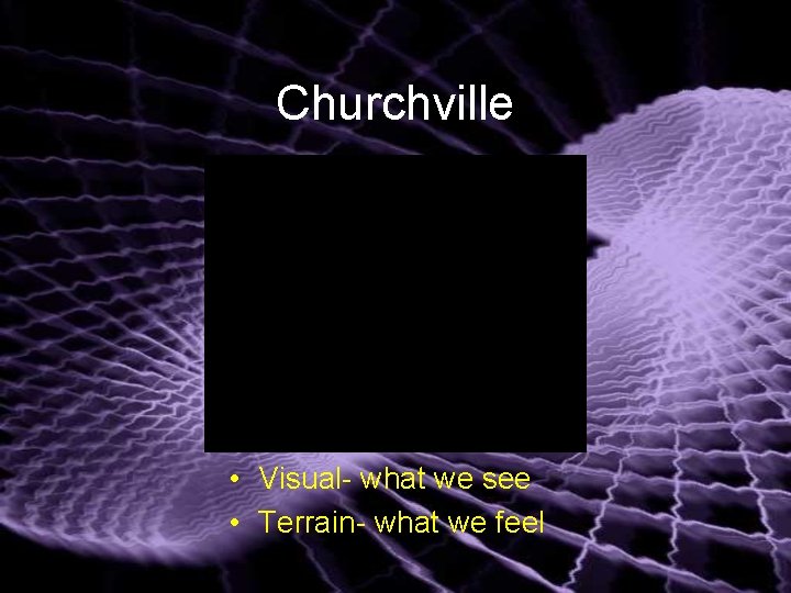 Churchville • Visual- what we see • Terrain- what we feel 