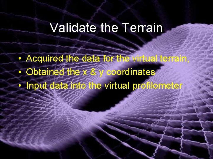 Validate the Terrain • Acquired the data for the virtual terrain, • Obtained the