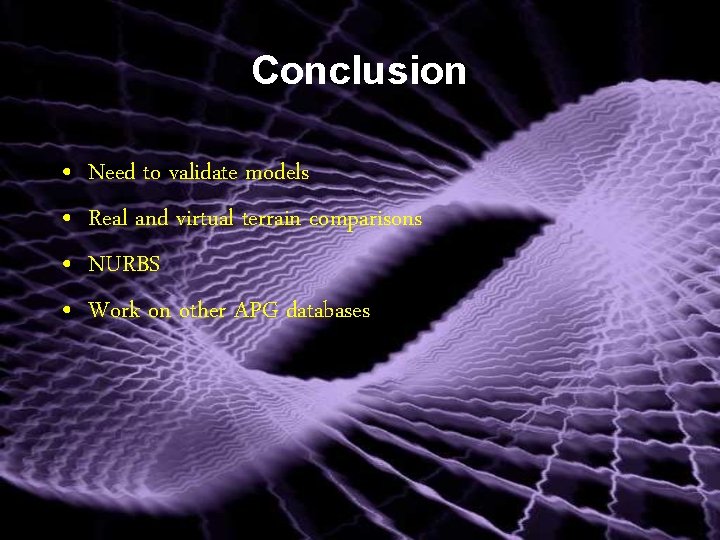 Conclusion • • Need to validate models Real and virtual terrain comparisons NURBS Work
