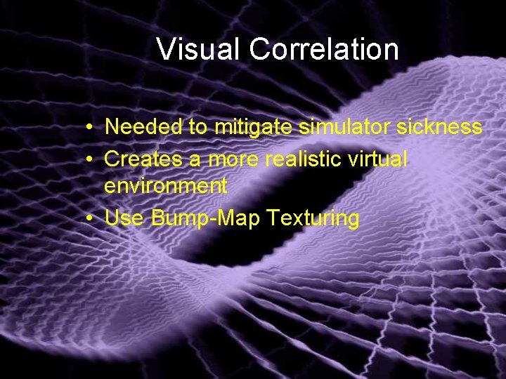 Visual Correlation • Needed to mitigate simulator sickness • Creates a more realistic virtual