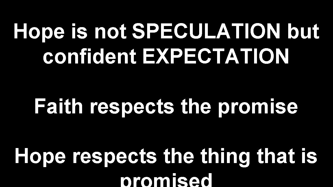 Hope is not SPECULATION but confident EXPECTATION Faith respects the promise Hope respects the