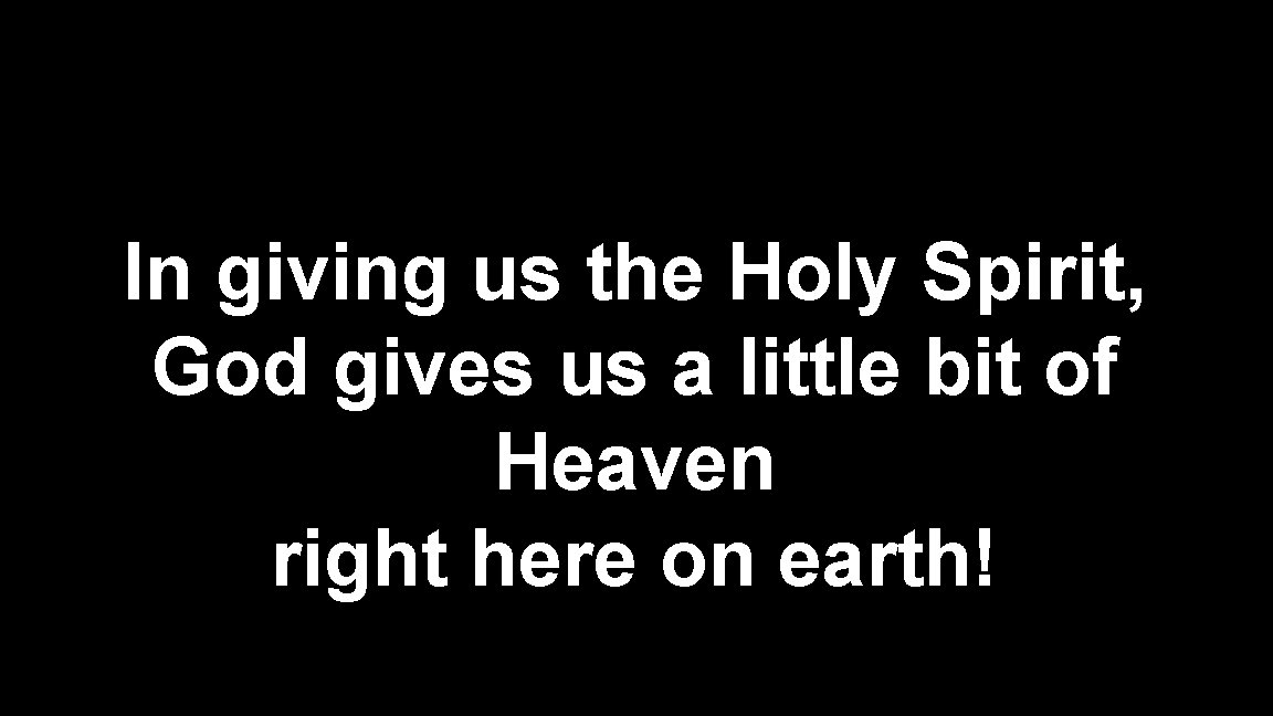In giving us the Holy Spirit, God gives us a little bit of Heaven In giving us the Holy Spirit, God gives us a little bit of Heaven
