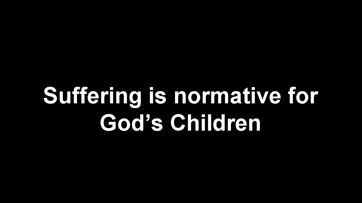 Suffering is normative for God’s Children 